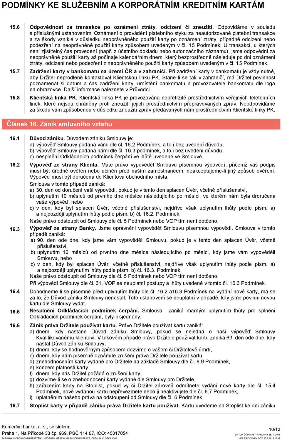 ztráty, případně odcizení nebo podezření na neoprávněné pouţití karty způsobem uvedeným v čl. 15 Podmínek. U transakcí, u kterých není zjistitelný čas provedení (např.