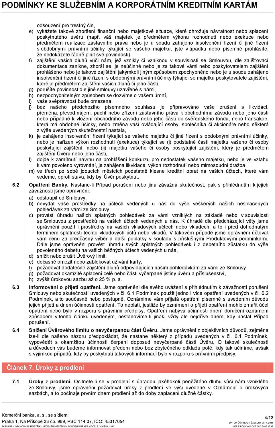 vašeho majetku, jste v úpadku nebo písemně prohlásíte, ţe nedokáţete řádně plnit své povinnosti), f) zajištění vašich dluhů vůči nám, jeţ vznikly či vzniknou v souvislosti se Smlouvou, dle