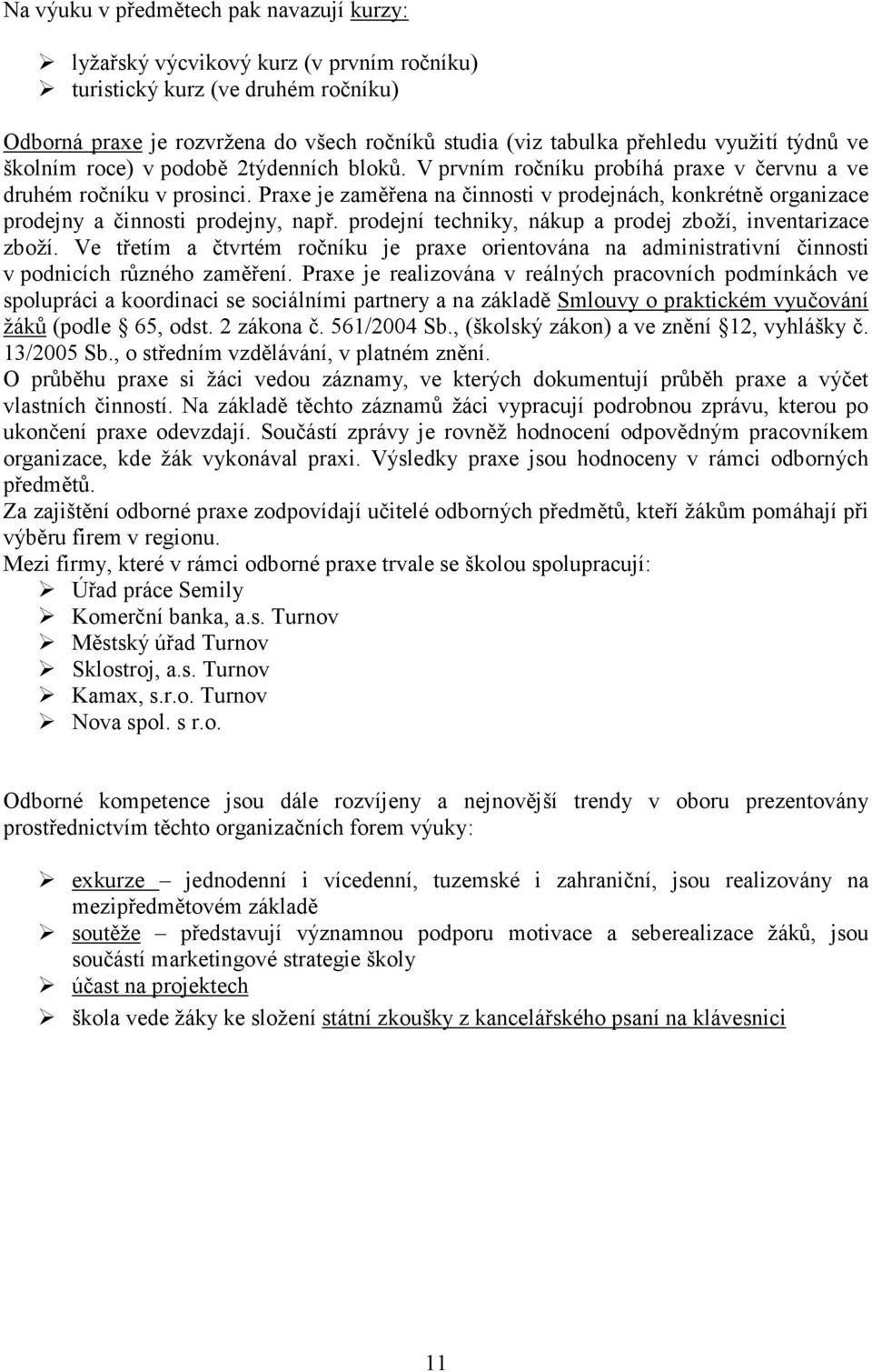 Praxe je zaměřena na činnosti v prodejnách, konkrétně organizace prodejny a činnosti prodejny, např. prodejní techniky, nákup a prodej zboží, inventarizace zboží.