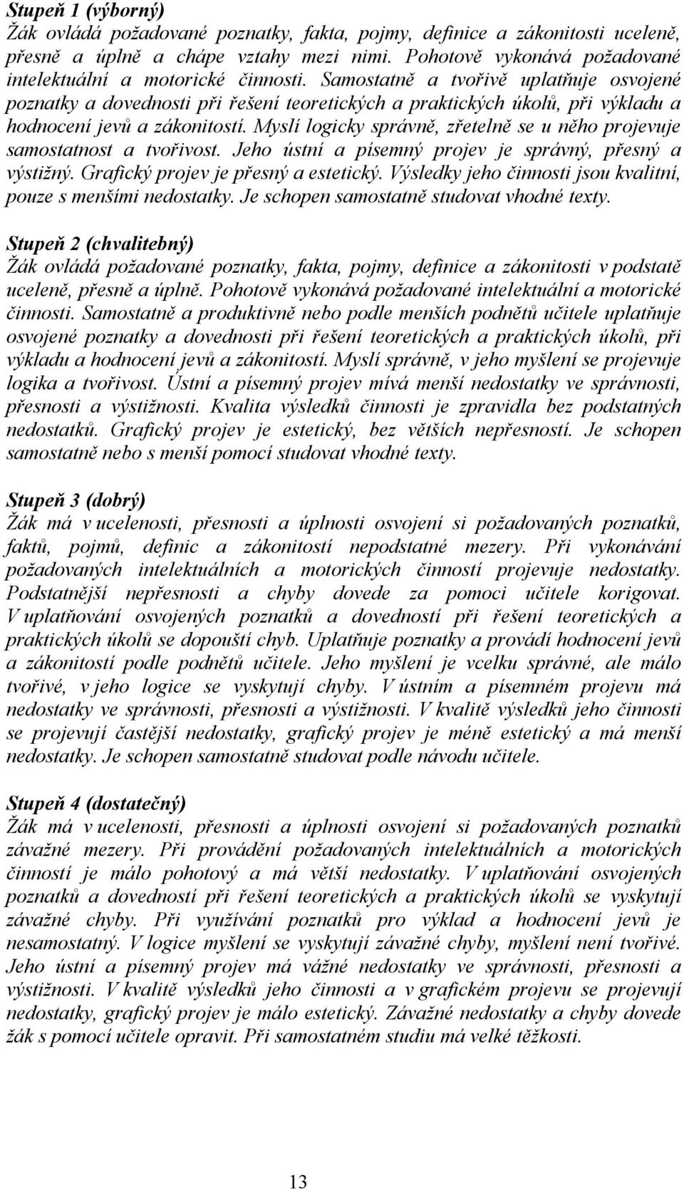 Samostatně a tvořivě uplatňuje osvojené poznatky a dovednosti při řešení teoretických a praktických úkolů, při výkladu a hodnocení jevů a zákonitostí.