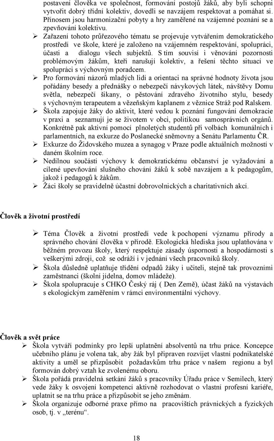 Zařazení tohoto průřezového tématu se projevuje vytvářením demokratického prostředí ve škole, které je založeno na vzájemném respektování, spolupráci, účasti a dialogu všech subjektů.