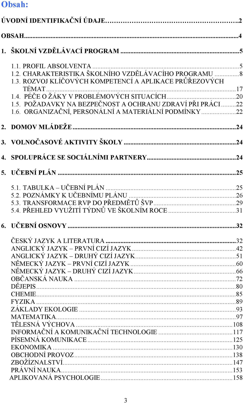 ORGANIZAČNÍ, PERSONÁLNÍ A MATERIÁLNÍ PODMÍNKY...22 2. DOMOV MLÁDEŽE...24 3. VOLNOČASOVÉ AKTIVITY ŠKOLY...24 4. SPOLUPRÁCE SE SOCIÁLNÍMI PARTNERY...24 5. UČEBNÍ PLÁN...25 5.1. TABULKA UČEBNÍ PLÁN...25 5.2. POZNÁMKY K UČEBNÍMU PLÁNU.