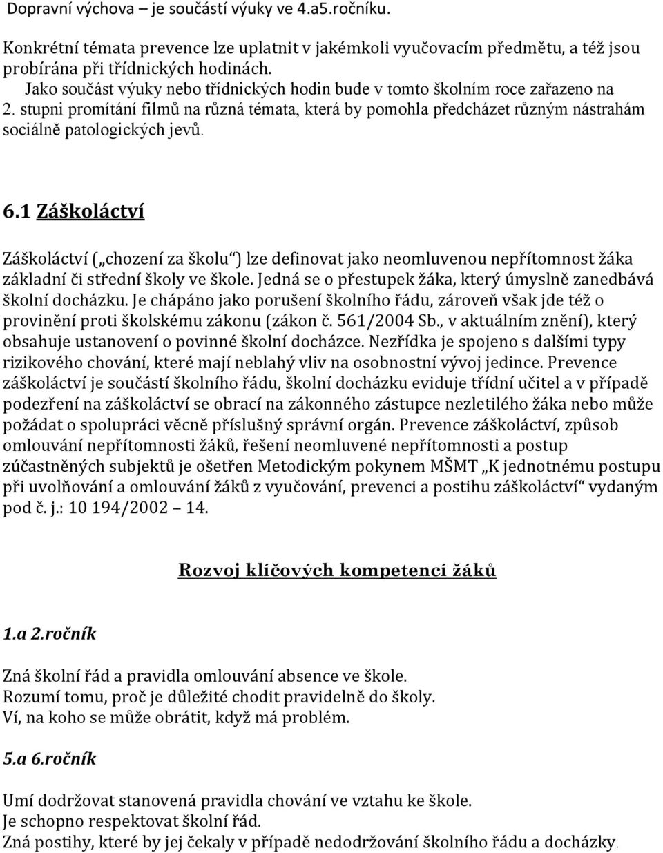 1 Záškoláctví Záškoláctví ( chození za školu ) lze definovat jako neomluvenou nepřítomnost žáka základní či střední školy ve škole. Jedná se o přestupek žáka, který úmyslně zanedbává školní docházku.