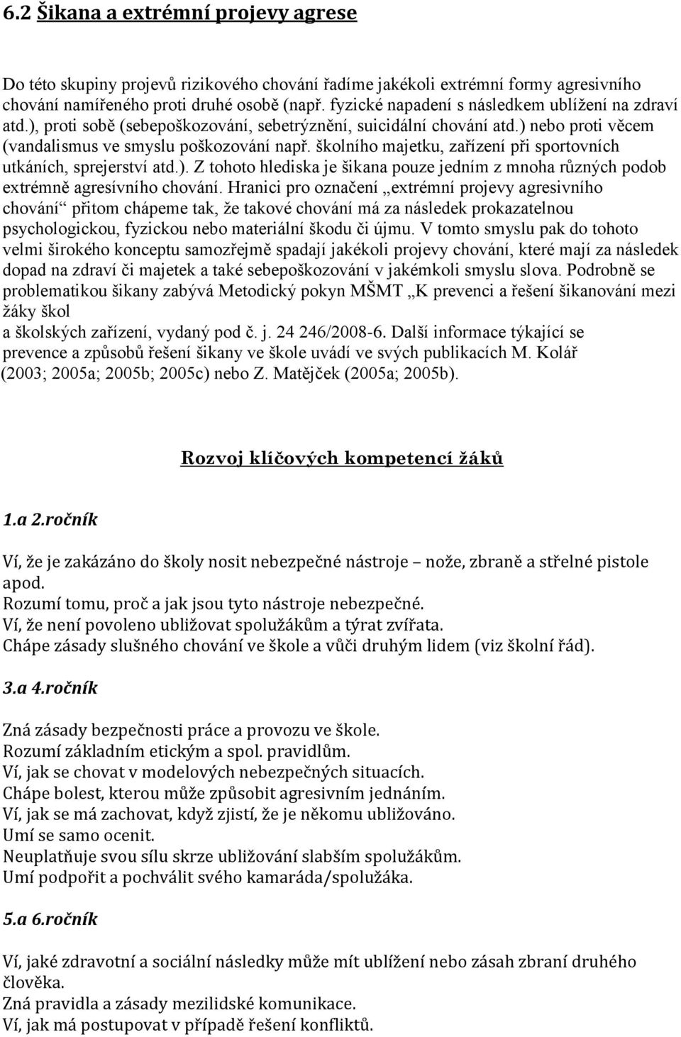 školního majetku, zařízení při sportovních utkáních, sprejerství atd.). Z tohoto hlediska je šikana pouze jedním z mnoha různých podob extrémně agresívního chování.