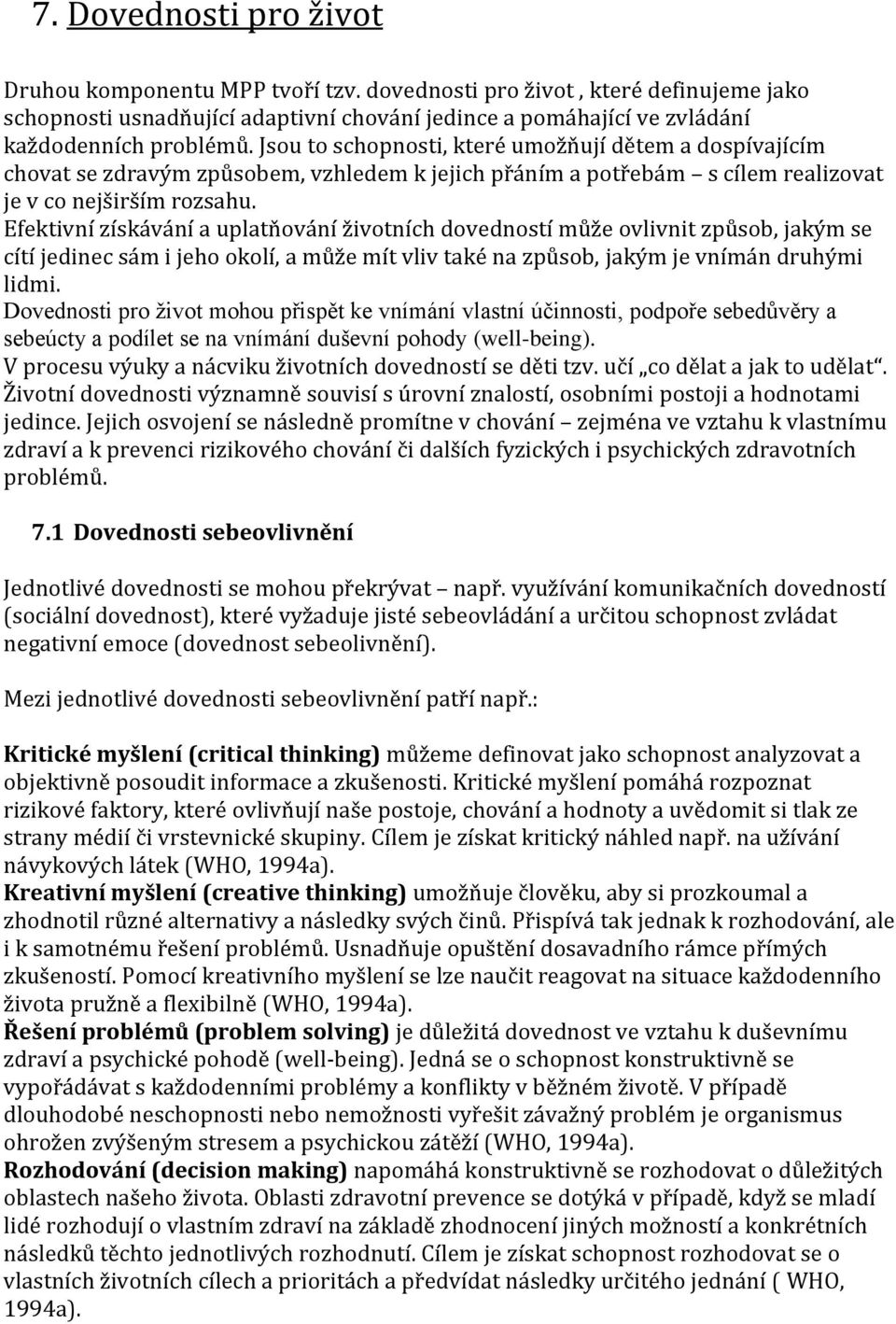 Efektivní získávání a uplatňování životních dovedností může ovlivnit způsob, jakým se cítí jedinec sám i jeho okolí, a může mít vliv také na způsob, jakým je vnímán druhými lidmi.