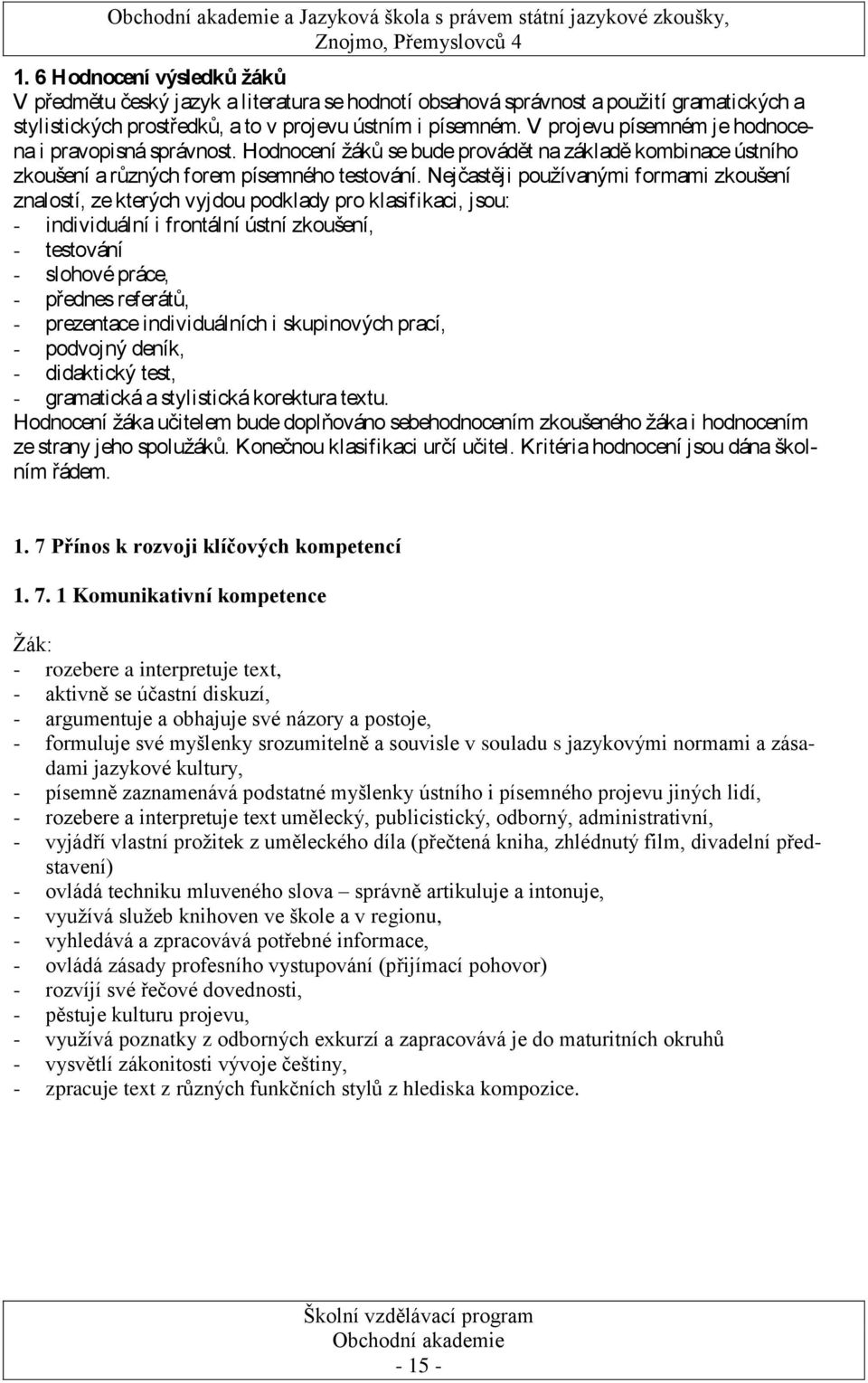 V projevu písemném je hodnocena i pravopisná správnost. Hodnocení žáků se bude provádět na základě kombinace ústního zkoušení a různých forem písemného testování.