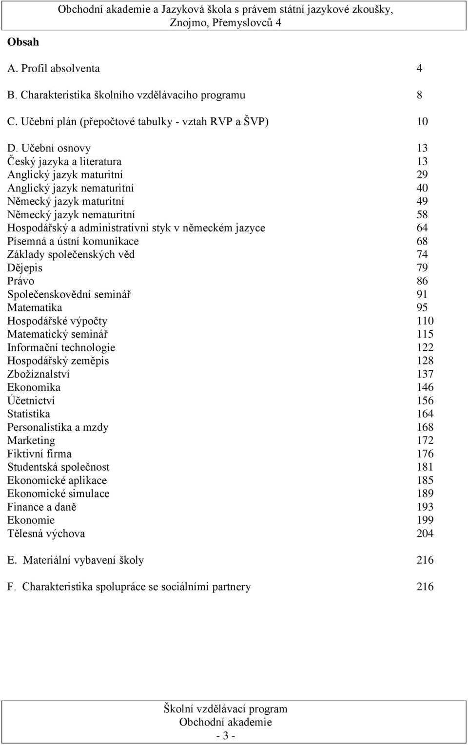 německém jazyce 64 Písemná a ústní komunikace 68 Základy společenských věd 74 Dějepis 79 Právo 86 Společenskovědní seminář 91 Matematika 95 Hospodářské výpočty 110 Matematický seminář 115 Informační