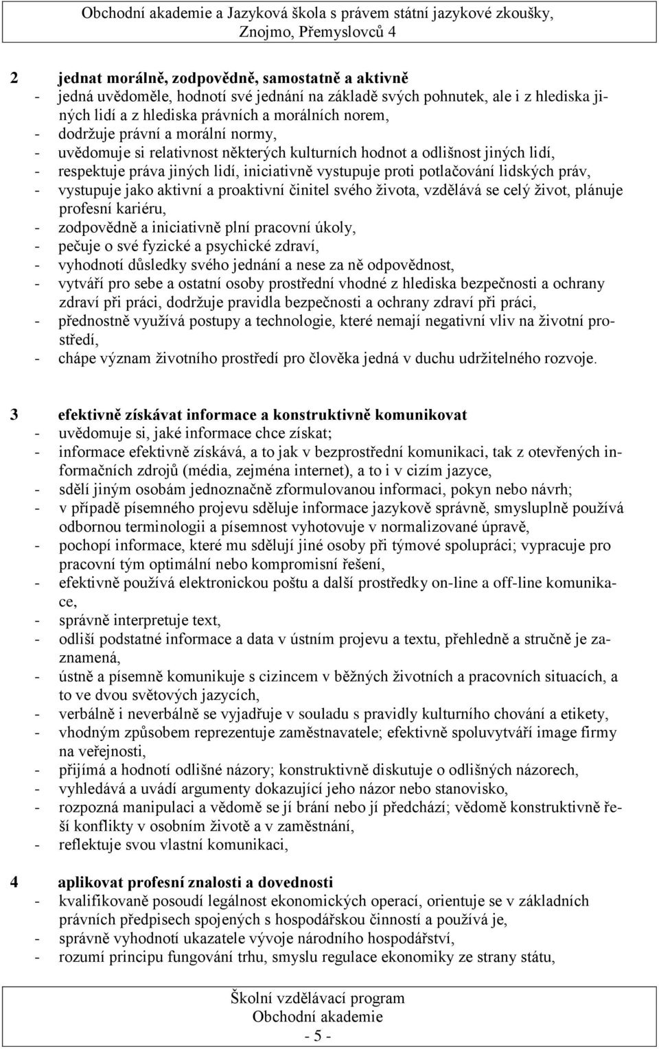 vystupuje proti potlačování lidských práv, - vystupuje jako aktivní a proaktivní činitel svého ţivota, vzdělává se celý ţivot, plánuje profesní kariéru, - zodpovědně a iniciativně plní pracovní