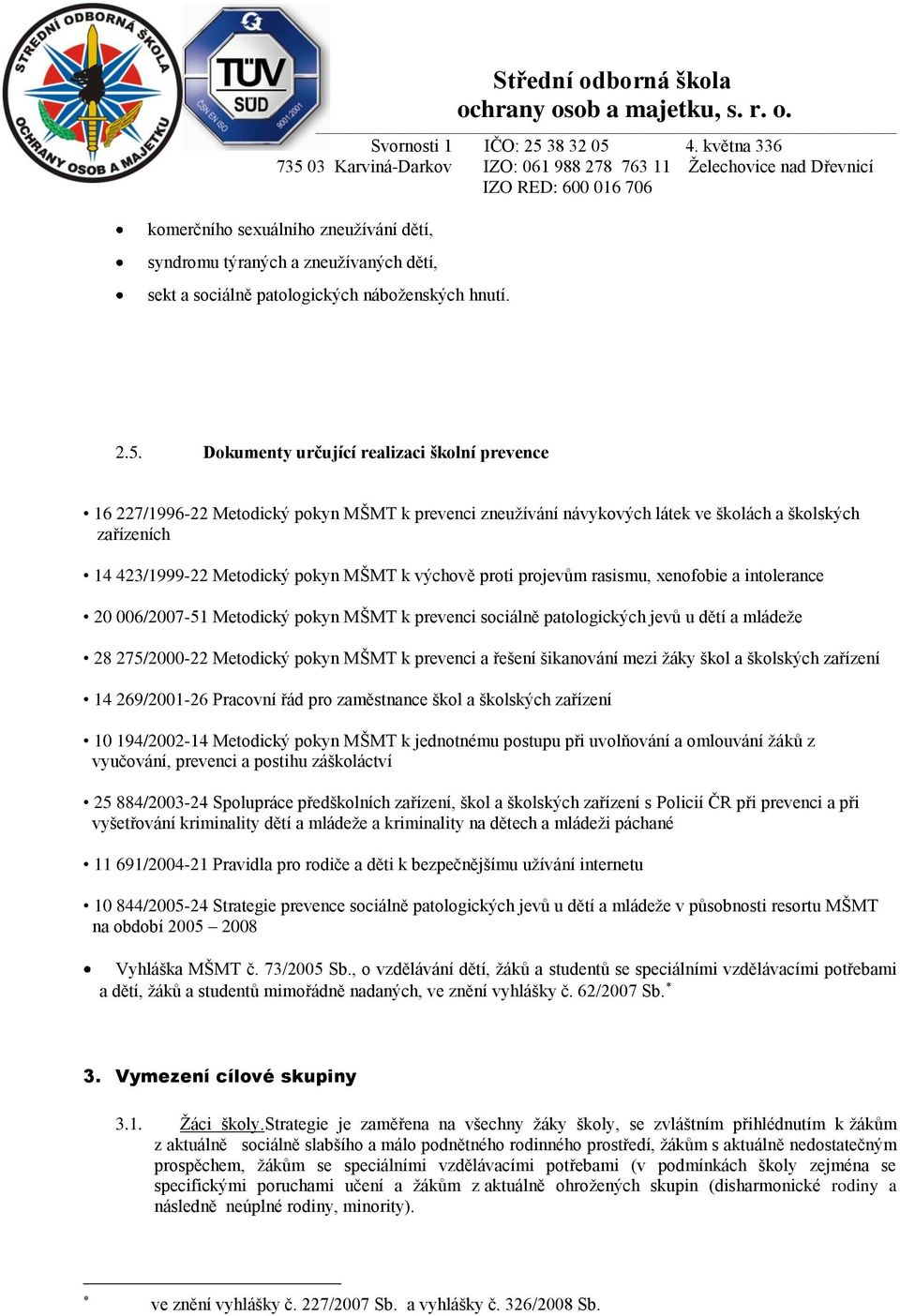 prjevům rasismu, xenfbie a intlerance 20 006/2007-51 Metdický pkyn MŠMT k prevenci sciálně patlgických jevů u dětí a mládeţe 28 275/2000-22 Metdický pkyn MŠMT k prevenci a řešení šikanvání mezi ţáky