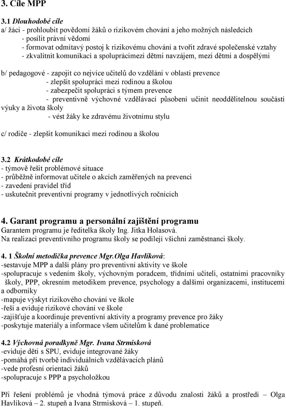 vztahy - zkvalitnit komunikaci a spoluprácimezi dětmi navzájem, mezi dětmi a dospělými b/ pedagogové - zapojit co nejvíce učitelů do vzdělání v oblasti prevence - zlepšit spolupráci mezi rodinou a