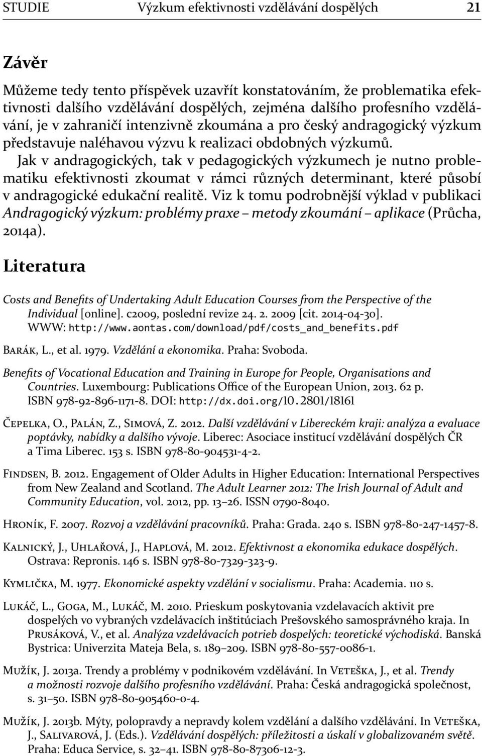 Jak v andragogických, tak v pedagogických výzkumech je nutno problematiku efektivnosti zkoumat v rámci různých determinant, které působí v andragogické edukační realitě.