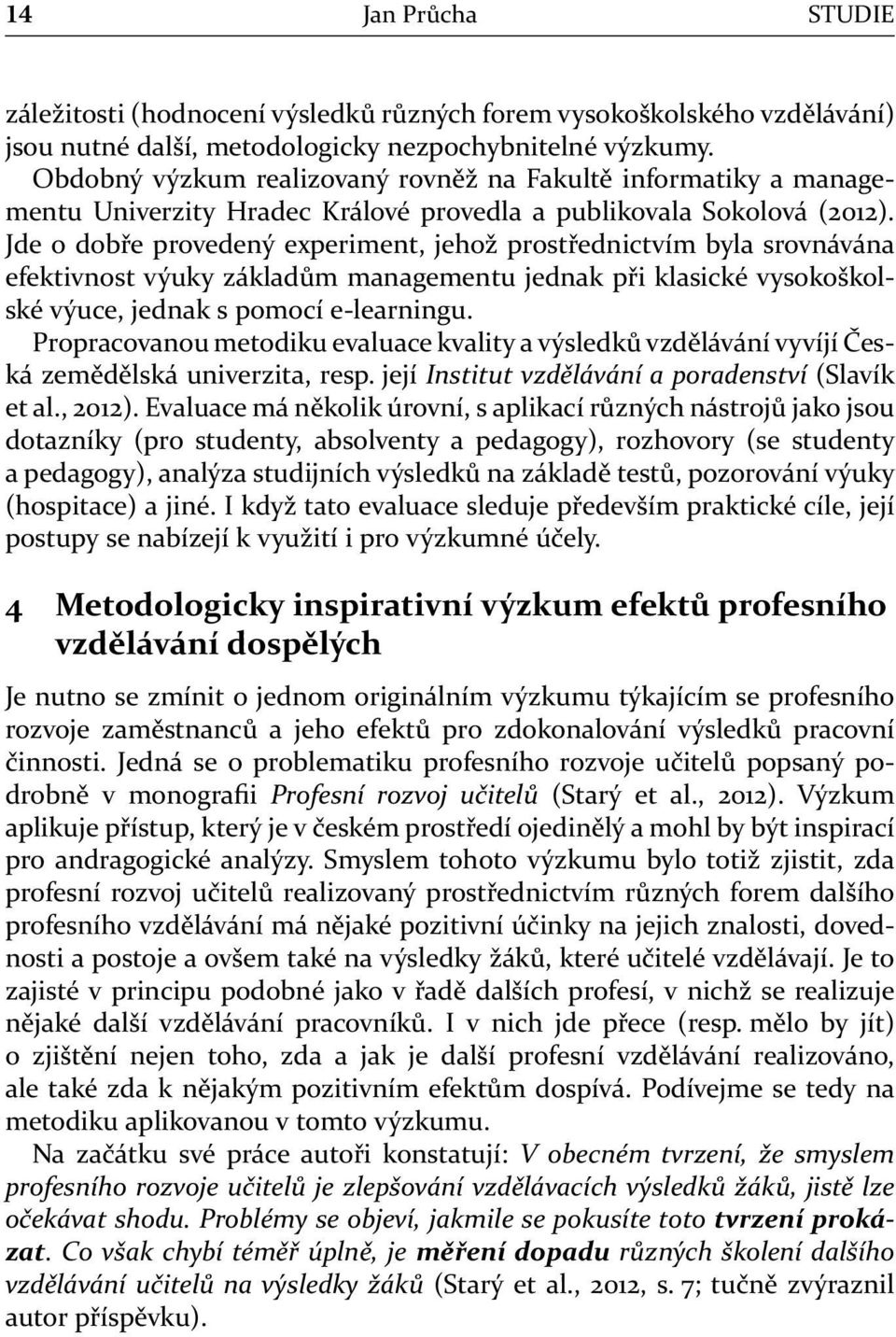 Jde o dobře provedený experiment, jehož prostřednictvím byla srovnávána efektivnost výuky základům managementu jednak při klasické vysokoškolské výuce, jednak s pomocí e-learningu.