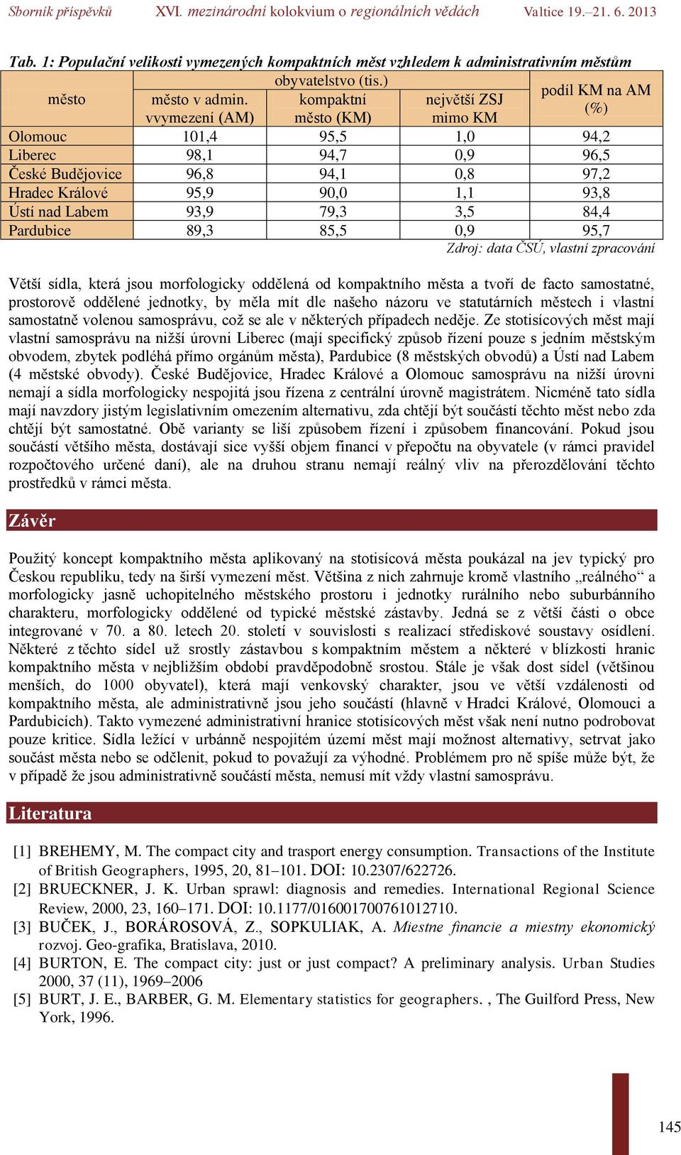 Labem 93,9 79,3 3,5 84,4 Pardubice 89,3 85,5 0,9 95,7 Zdroj: data ČSÚ, vlastní zpracování Větší sídla, která jsou morfologicky oddělená od kompaktního města a tvoří de facto samostatné, prostorově