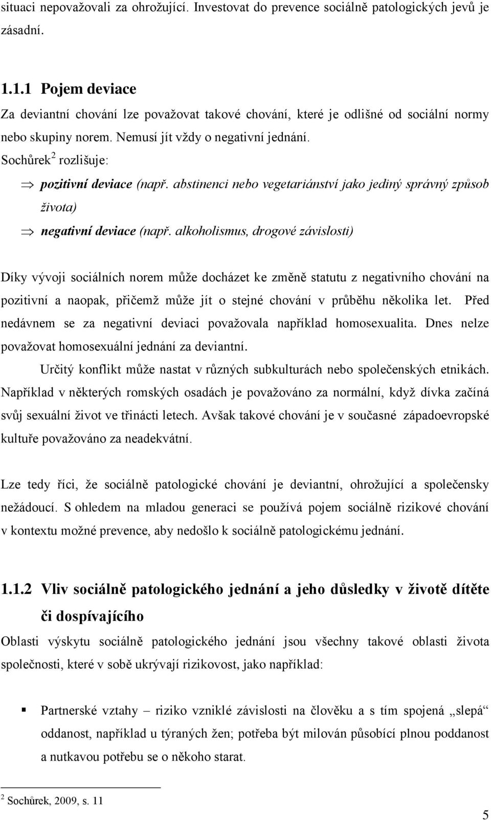 Sochŧrek 2 rozlišuje: pozitivní deviace (např. abstinenci nebo vegetariánství jako jediný správný způsob života) negativní deviace (např.