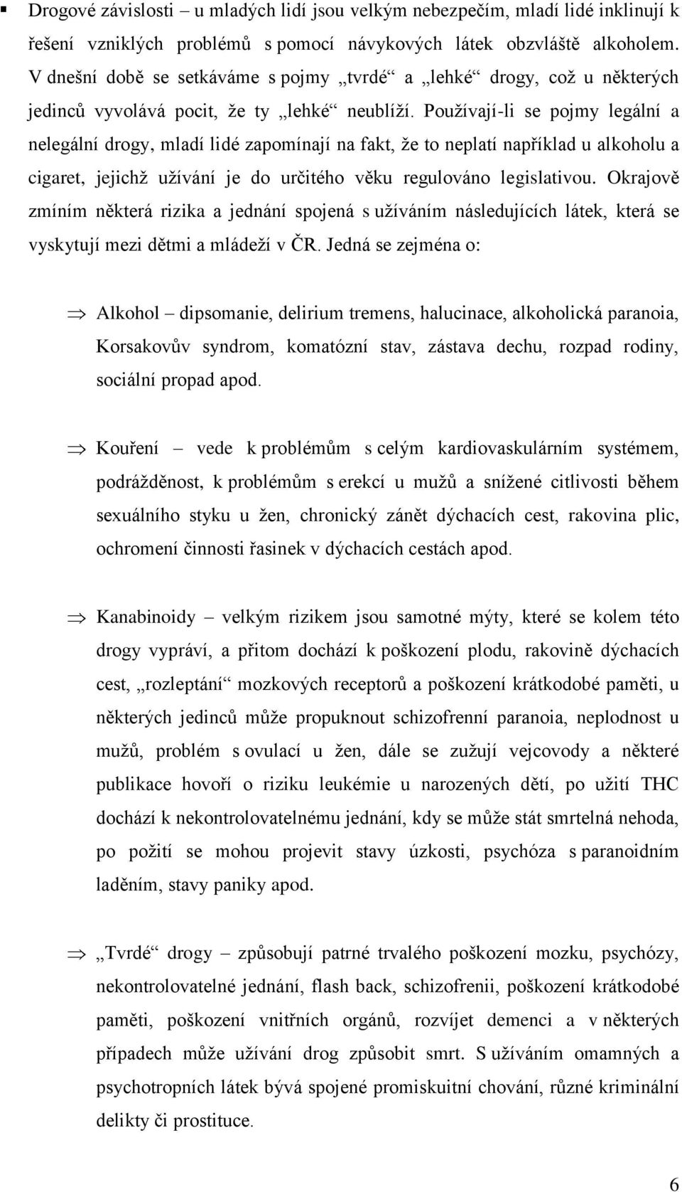 Pouţívají-li se pojmy legální a nelegální drogy, mladí lidé zapomínají na fakt, ţe to neplatí například u alkoholu a cigaret, jejichţ uţívání je do určitého věku regulováno legislativou.