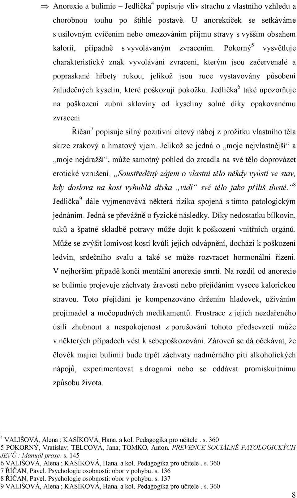 Pokorný 5 vysvětluje charakteristický znak vyvolávání zvracení, kterým jsou začervenalé a popraskané hřbety rukou, jelikoţ jsou ruce vystavovány pŧsobení ţaludečných kyselin, které poškozují pokoţku.