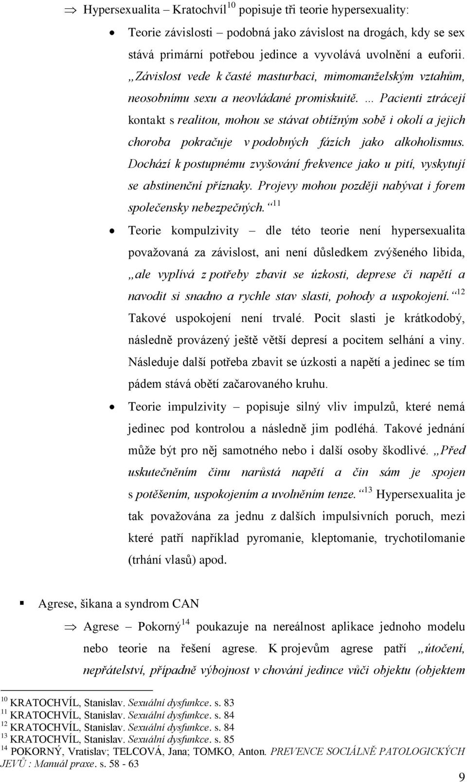 Pacienti ztrácejí kontakt s realitou, mohou se stávat obtížným sobě i okolí a jejich choroba pokračuje v podobných fázích jako alkoholismus.