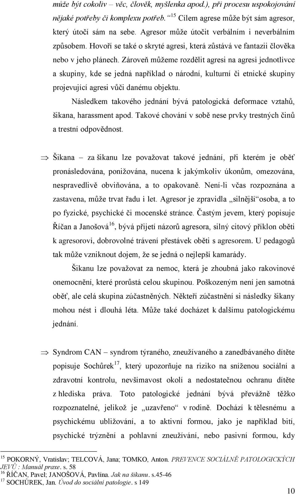 Zároveň mŧţeme rozdělit agresi na agresi jednotlivce a skupiny, kde se jedná například o národní, kulturní či etnické skupiny projevující agresi vŧči danému objektu.