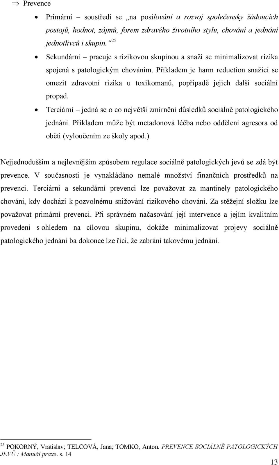 Příkladem je harm reduction snaţící se omezit zdravotní rizika u toxikomanŧ, popřípadě jejich další sociální propad. Terciární jedná se o co největší zmírnění dŧsledkŧ sociálně patologického jednání.