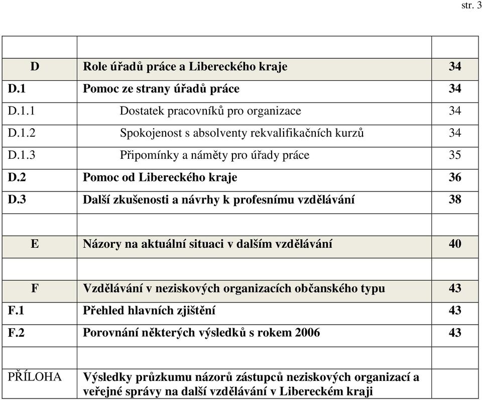 3 Další zkušenosti a návrhy k profesnímu vzdělávání 38 E Názory na aktuální situaci v dalším vzdělávání 40 F Vzdělávání v neziskových organizacích občanského