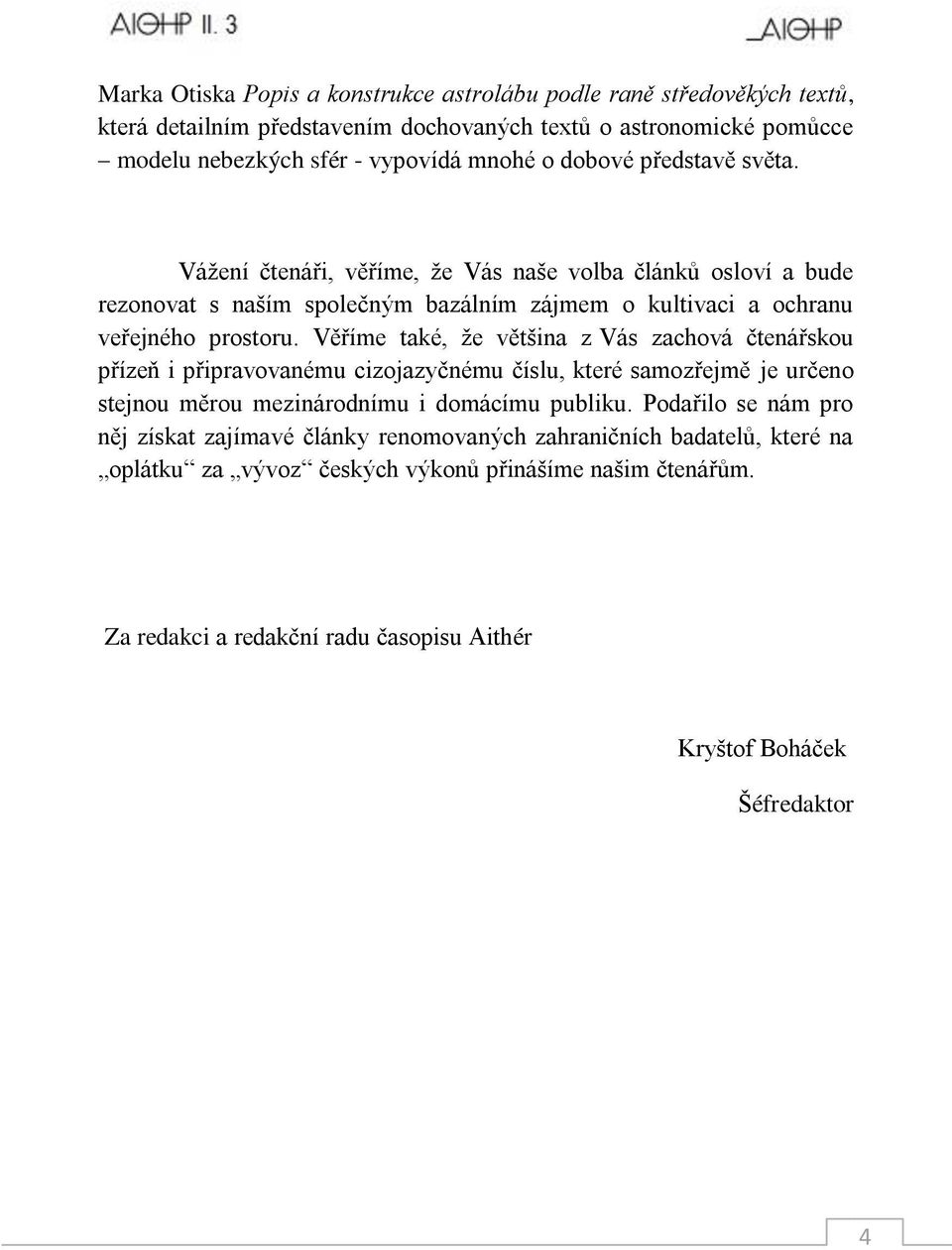 Věříme také, ţe většina z Vás zachová čtenářskou přízeň i připravovanému cizojazyčnému číslu, které samozřejmě je určeno stejnou měrou mezinárodnímu i domácímu publiku.