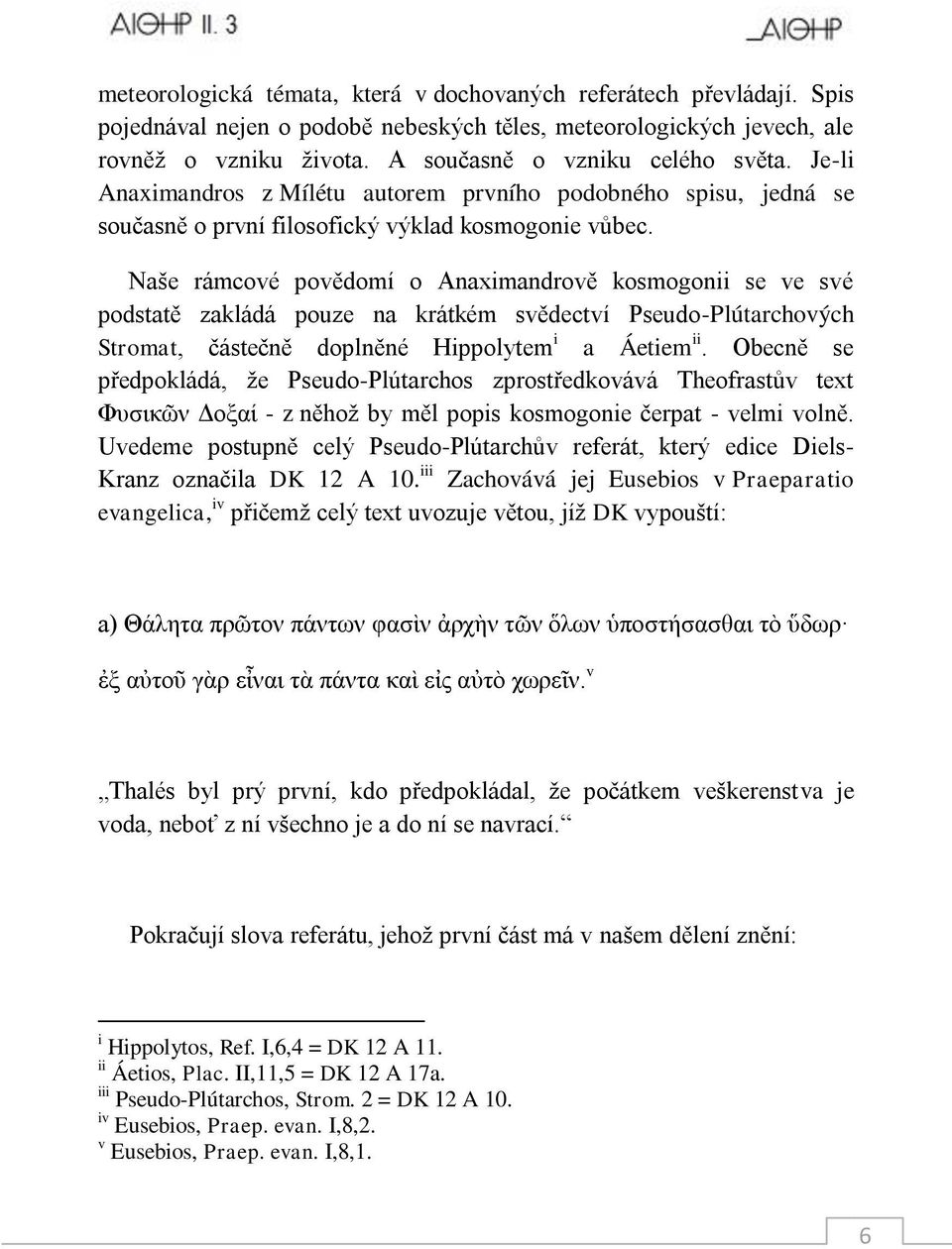 Naše rámcové povědomí o Anaximandrově kosmogonii se ve své podstatě zakládá pouze na krátkém svědectví Pseudo-Plútarchových Stromat, částečně doplněné Hippolytem i a Áetiem ii.