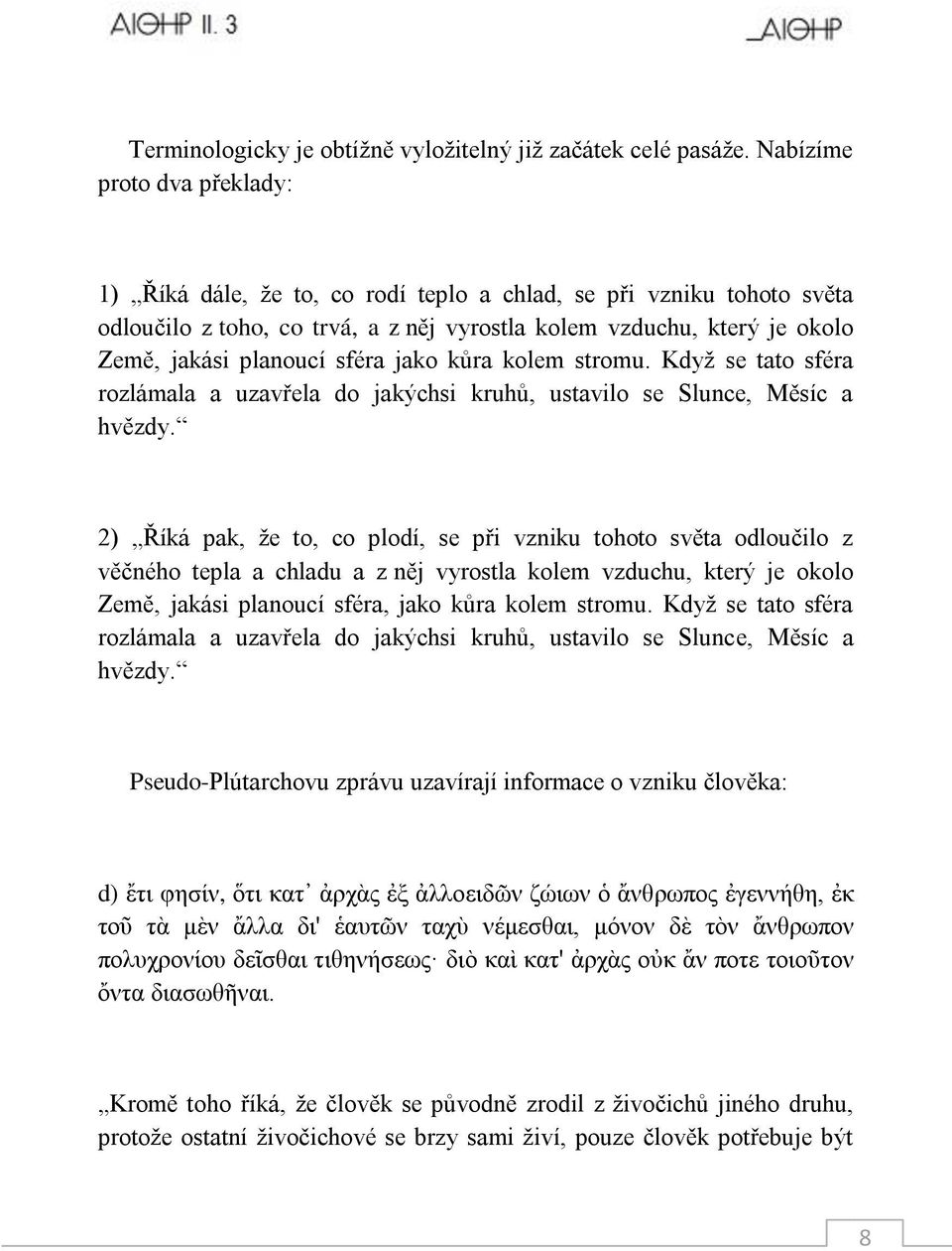 sféra jako kůra kolem stromu. Kdyţ se tato sféra rozlámala a uzavřela do jakýchsi kruhů, ustavilo se Slunce, Měsíc a hvězdy.