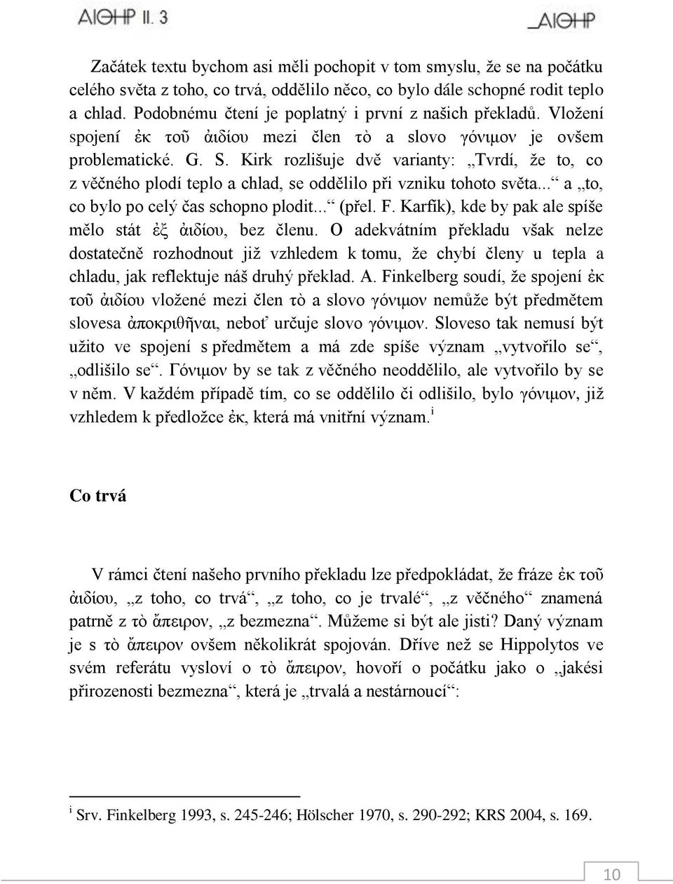 Kirk rozlišuje dvě varianty: Tvrdí, ţe to, co z věčného plodí teplo a chlad, se oddělilo při vzniku tohoto světa... a to, co bylo po celý čas schopno plodit... (přel. F.