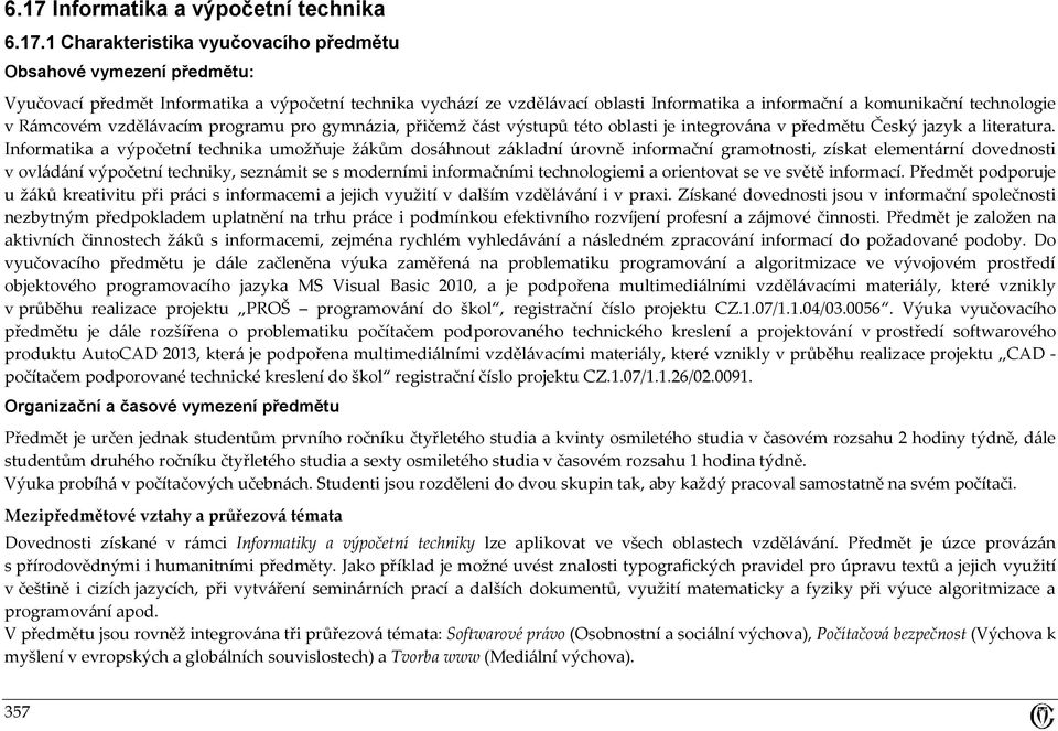 Informatika a výpočetní technika umožňuje žákům dosáhnout základní úrovně informační gramotnosti, získat elementární dovednosti v ovládání výpočetní techniky, seznámit se s moderními informačními