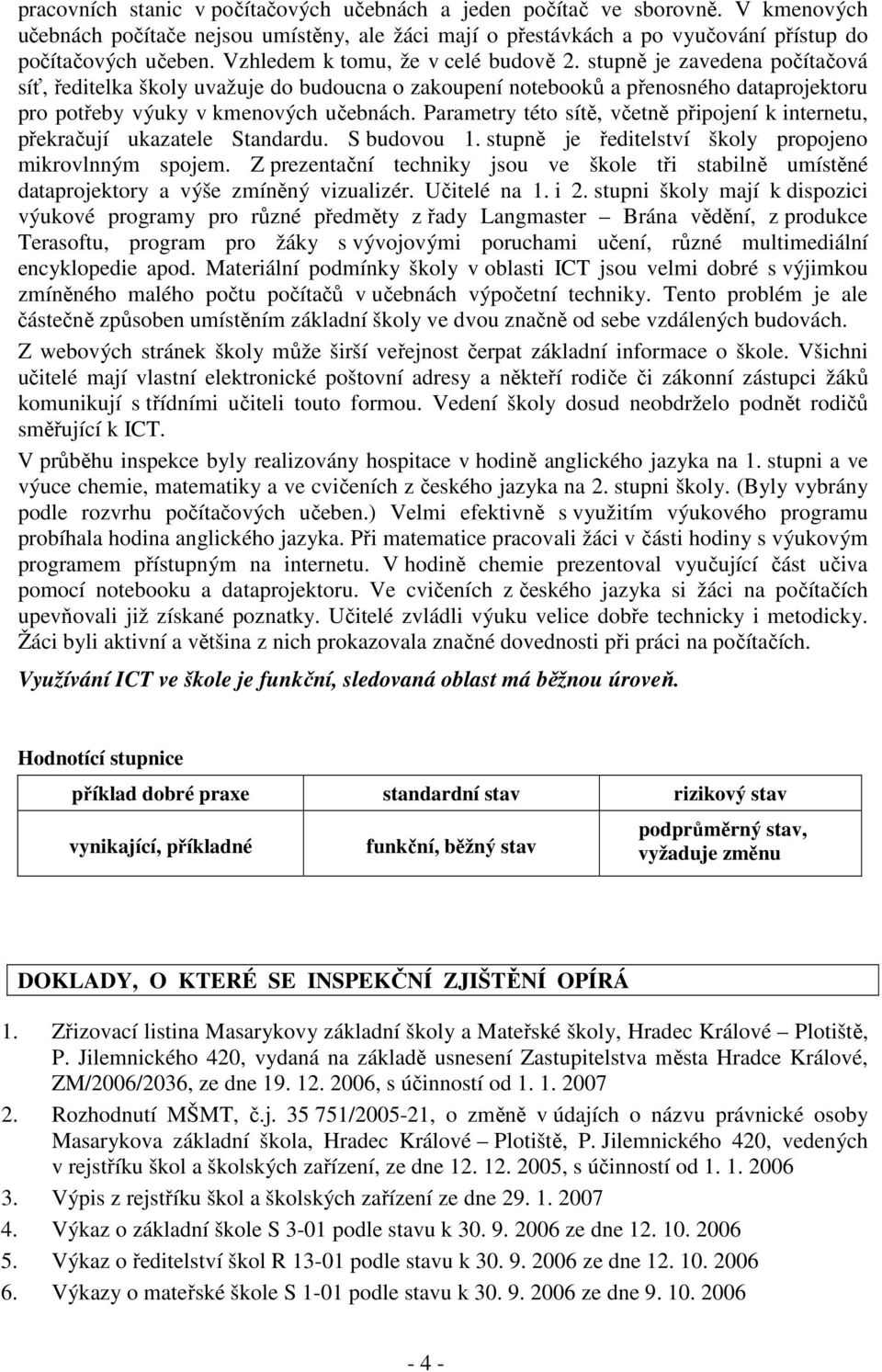 Parametry této sítě, včetně připojení k internetu, překračují ukazatele Standardu. S budovou 1. stupně je ředitelství školy propojeno mikrovlnným spojem.