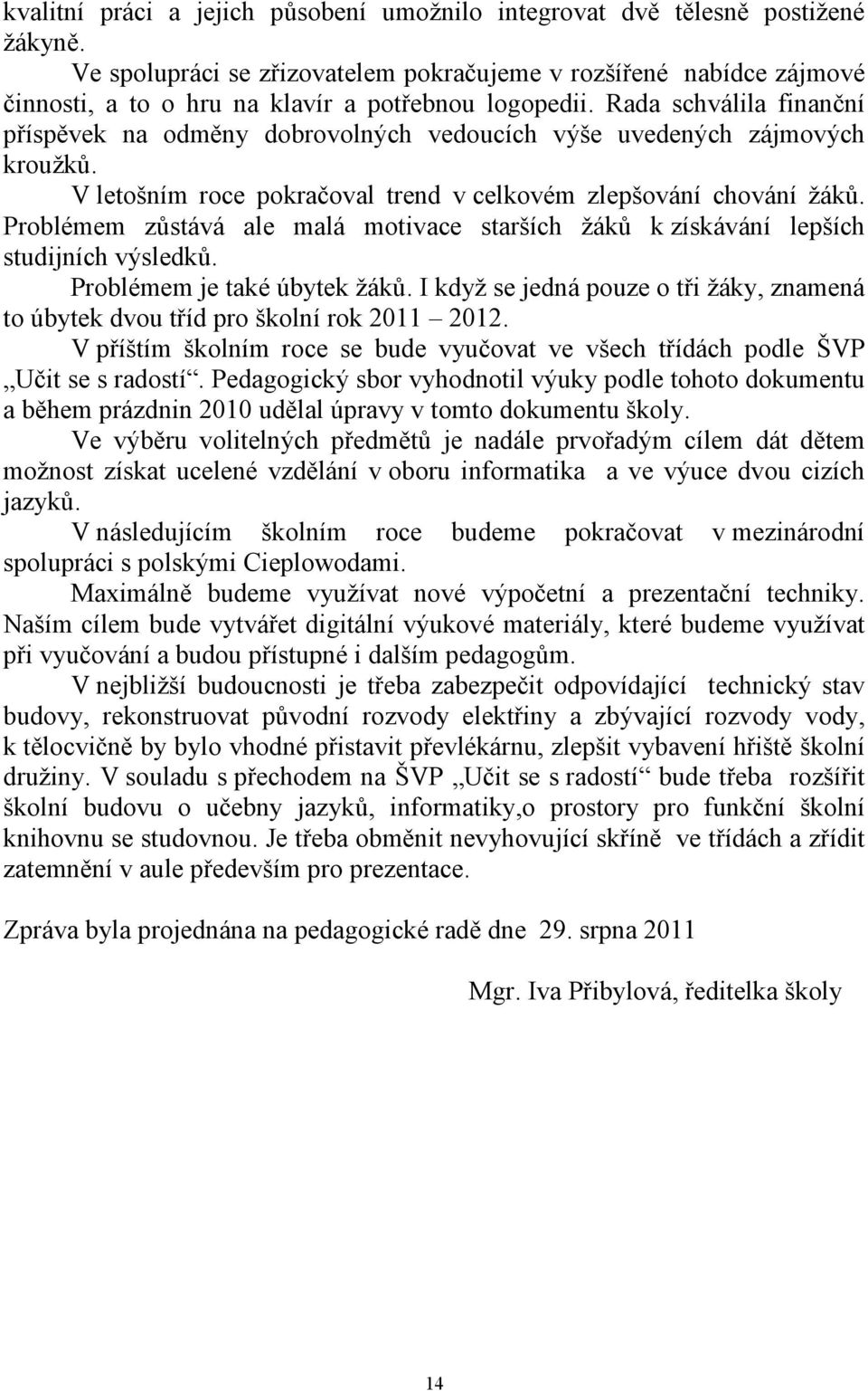 Rada schválila finanční příspěvek na odměny dobrovolných vedoucích výše uvedených zájmových kroužků. V letošním roce pokračoval trend v celkovém zlepšování chování žáků.