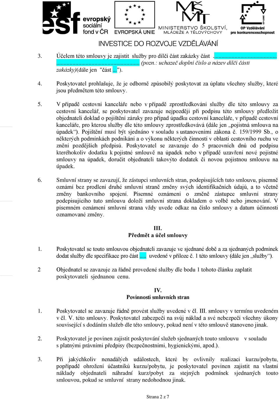 V přpadě cestovn kancelře nebo v přpadě zprostředkovn služby dle této smlouvy za cestovn kancelř, se poskytovatel zavazuje nejpozději při podpisu této smlouvy předložit objednateli doklad o pojištěn