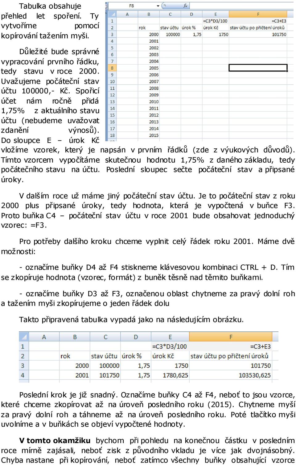 Tímto vzorcem vypočítáme skutečnou hodnotu 1,75% z daného základu, tedy počátečního stavu na účtu. Poslední sloupec sečte počáteční stav a připsané úroky.