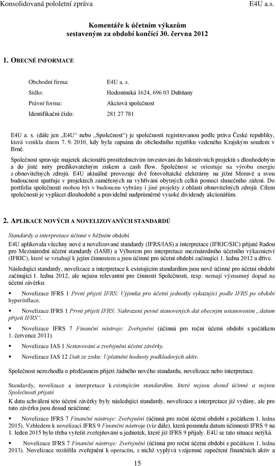 Společnost spravuje majetek akcionářů prostřednictvím investování do lukrativních projektů s dlouhodobým a do jisté míry predikovatelným ziskem a cash flow.