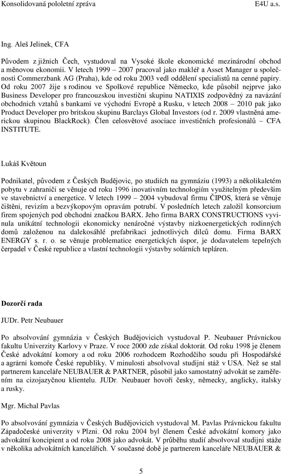 Od roku 2007 žije s rodinou ve Spolkové republice Německo, kde působil nejprve jako Business Developer pro francouzskou investiční skupinu NATIXIS zodpovědný za navázání obchodních vztahů s bankami