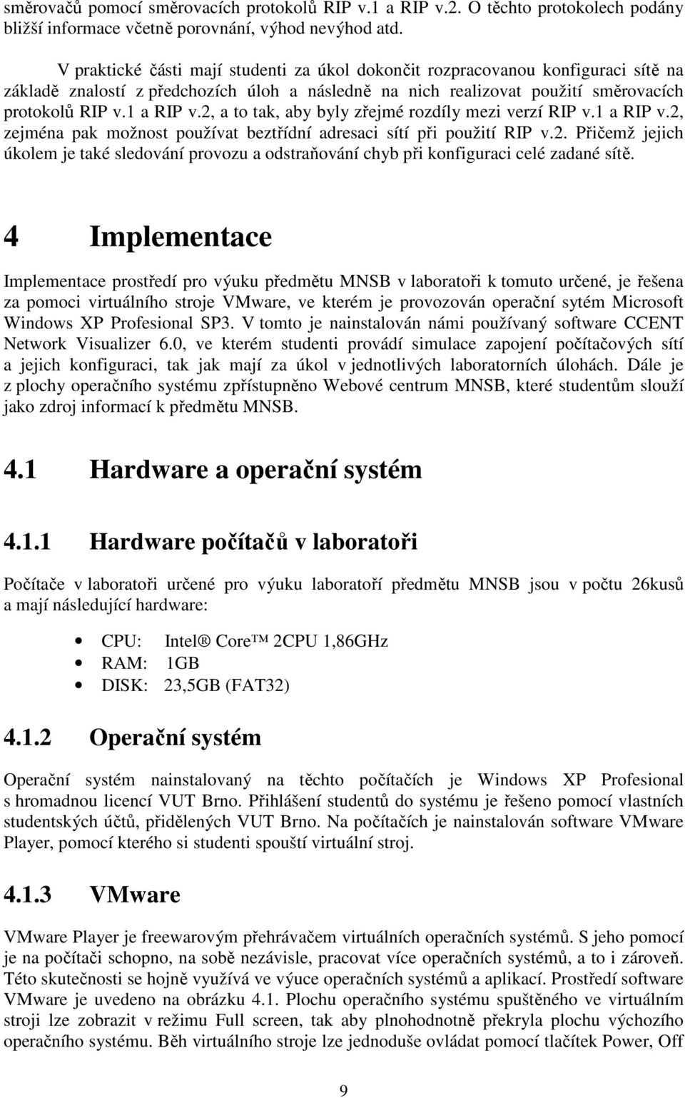 2, a to tak, aby byly zřejmé rozdíly mezi verzí RIP v.1 a RIP v.2, zejména pak možnost používat beztřídní adresaci sítí při použití RIP v.2. Přičemž jejich úkolem je také sledování provozu a odstraňování chyb při konfiguraci celé zadané sítě.