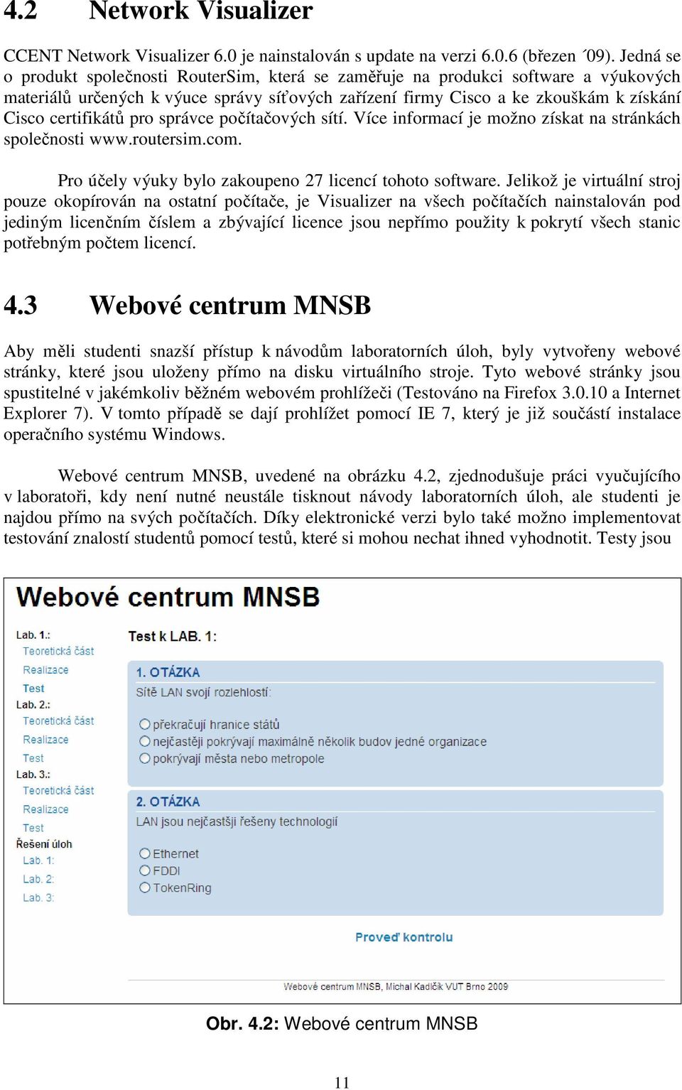 pro správce počítačových sítí. Více informací je možno získat na stránkách společnosti www.routersim.com. Pro účely výuky bylo zakoupeno 27 licencí tohoto software.