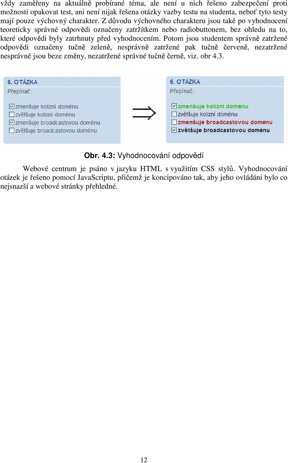 Z důvodu výchovného charakteru jsou také po vyhodnocení teoreticky správné odpovědi označeny zatržítkem nebo radiobuttonem, bez ohledu na to, které odpovědi byly zatrhnuty před vyhodnocením.