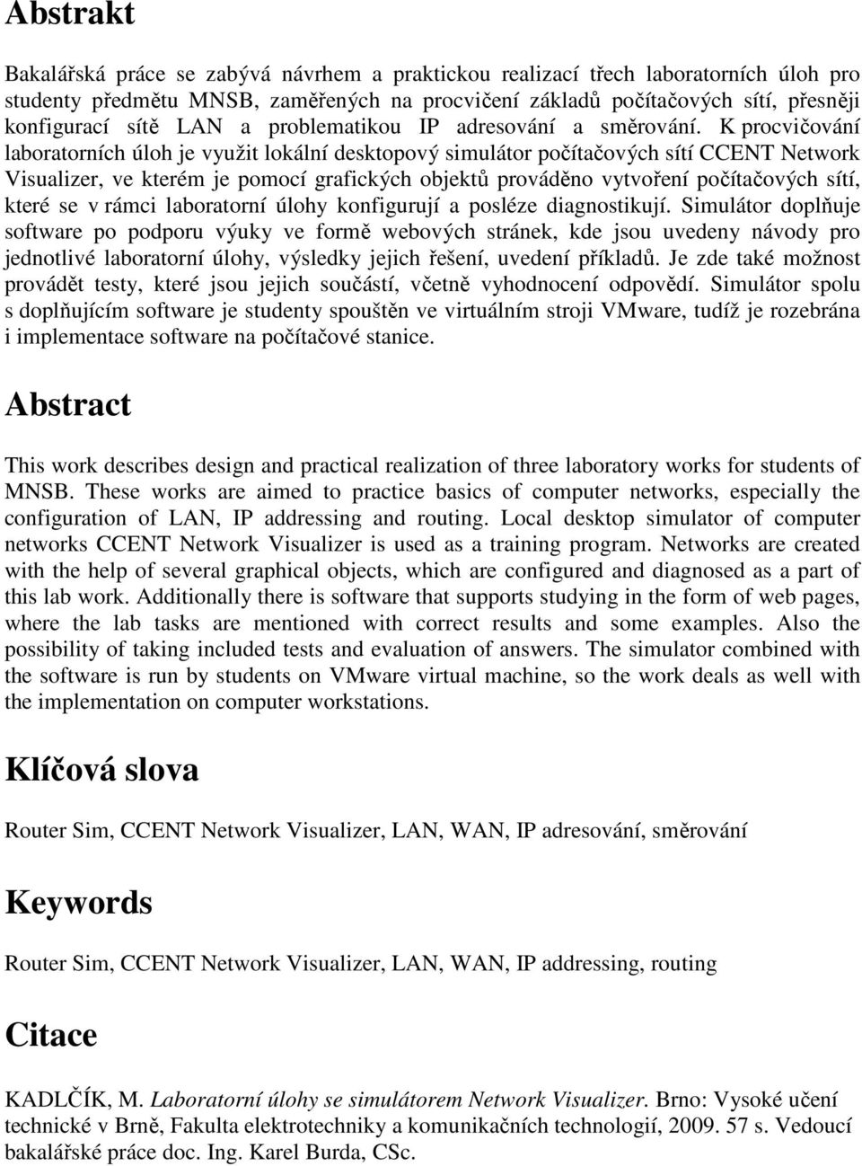 K procvičování laboratorních úloh je využit lokální desktopový simulátor počítačových sítí CCENT Network Visualizer, ve kterém je pomocí grafických objektů prováděno vytvoření počítačových sítí,