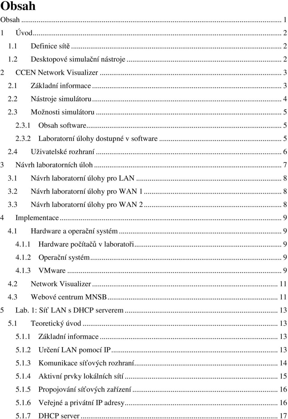 .. 8 3.2 Návrh laboratorní úlohy pro WAN 1... 8 3.3 Návrh laboratorní úlohy pro WAN 2... 8 4 Implementace... 9 4.1 Hardware a operační systém... 9 4.1.1 Hardware počítačů v laboratoři... 9 4.1.2 Operační systém.