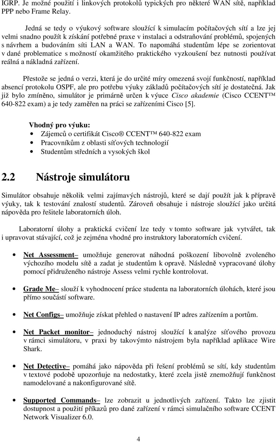 síti LAN a WAN. To napomáhá studentům lépe se zorientovat v dané problematice s možností okamžitého praktického vyzkoušení bez nutnosti používat reálná a nákladná zařízení.