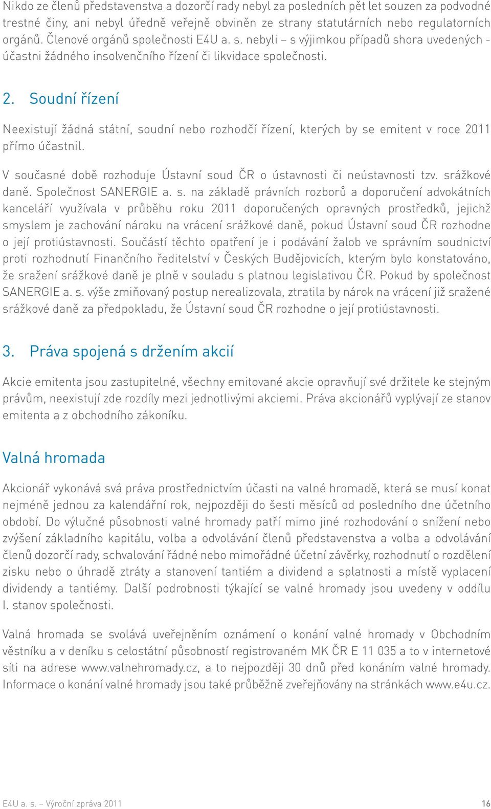 Soudní řízení Neexistují žádná státní, soudní nebo rozhodčí řízení, kterých by se emitent v roce 2011 přímo účastnil. V současné době rozhoduje Ústavní soud ČR o ústavnosti či neústavnosti tzv.