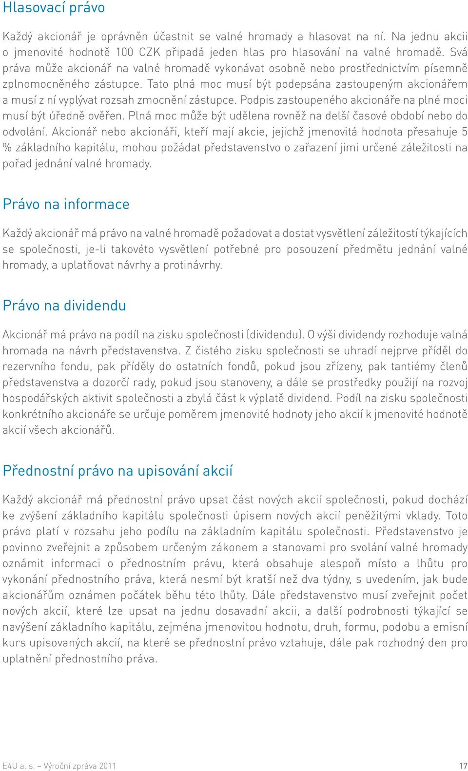 Tato plná moc musí být podepsána zastoupeným akcionářem a musí z ní vyplývat rozsah zmocnění zástupce. Podpis zastoupeného akcionáře na plné moci musí být úředně ověřen.