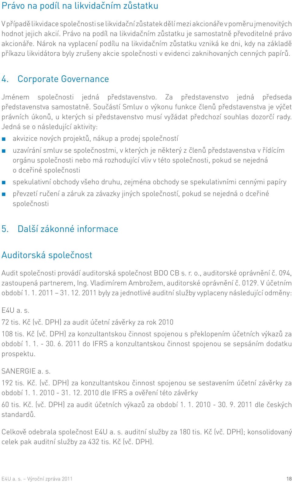 Nárok na vyplacení podílu na likvidačním zůstatku vzniká ke dni, kdy na základě příkazu likvidátora byly zrušeny akcie společnosti v evidenci zaknihovaných cenných papírů. 4.