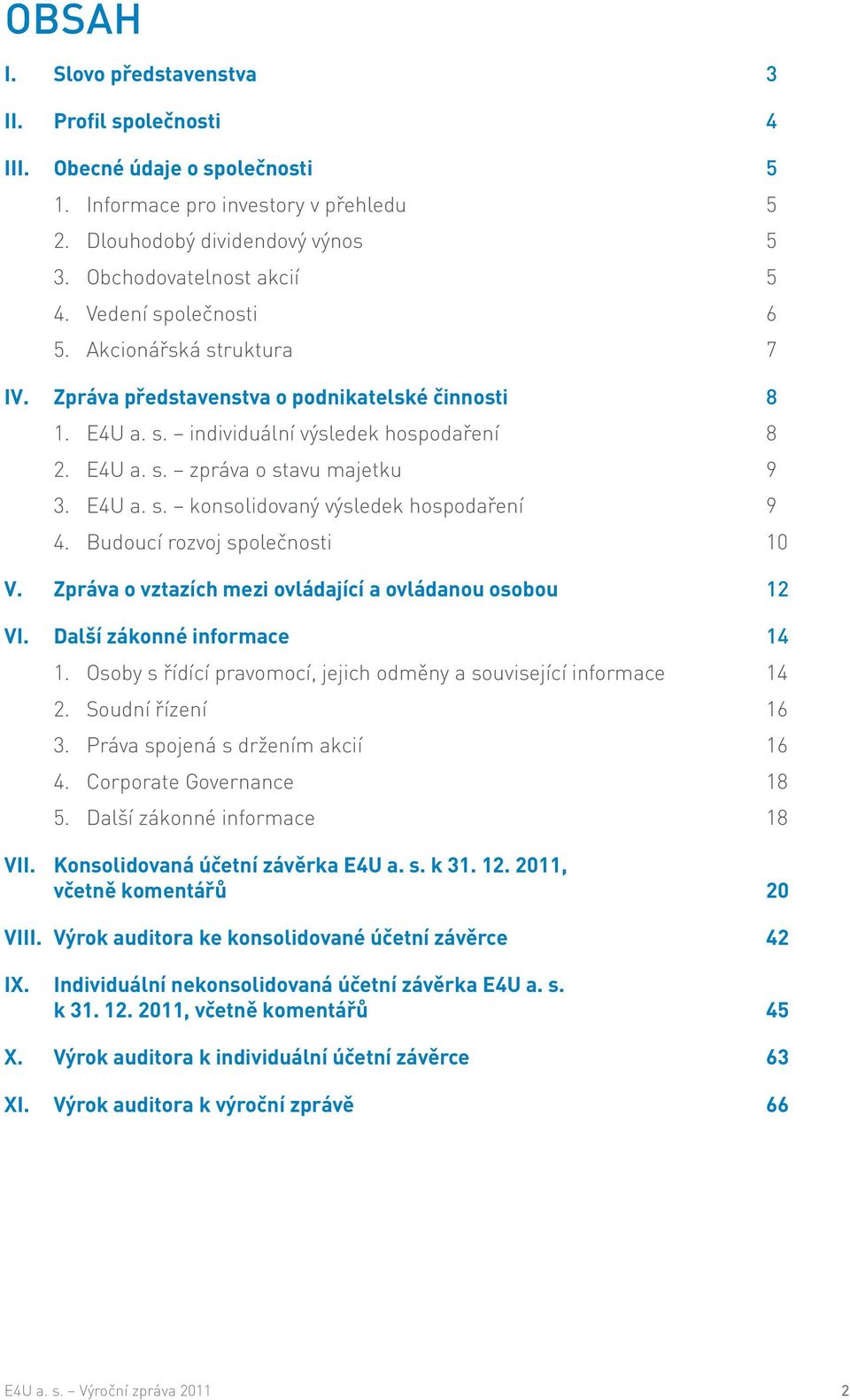 Budoucí rozvoj společnosti 10 V. Zpráva o vztazích mezi ovládající a ovládanou osobou 12 VI. Další zákonné informace 14 1. Osoby s řídící pravomocí, jejich odměny a související informace 14 2.