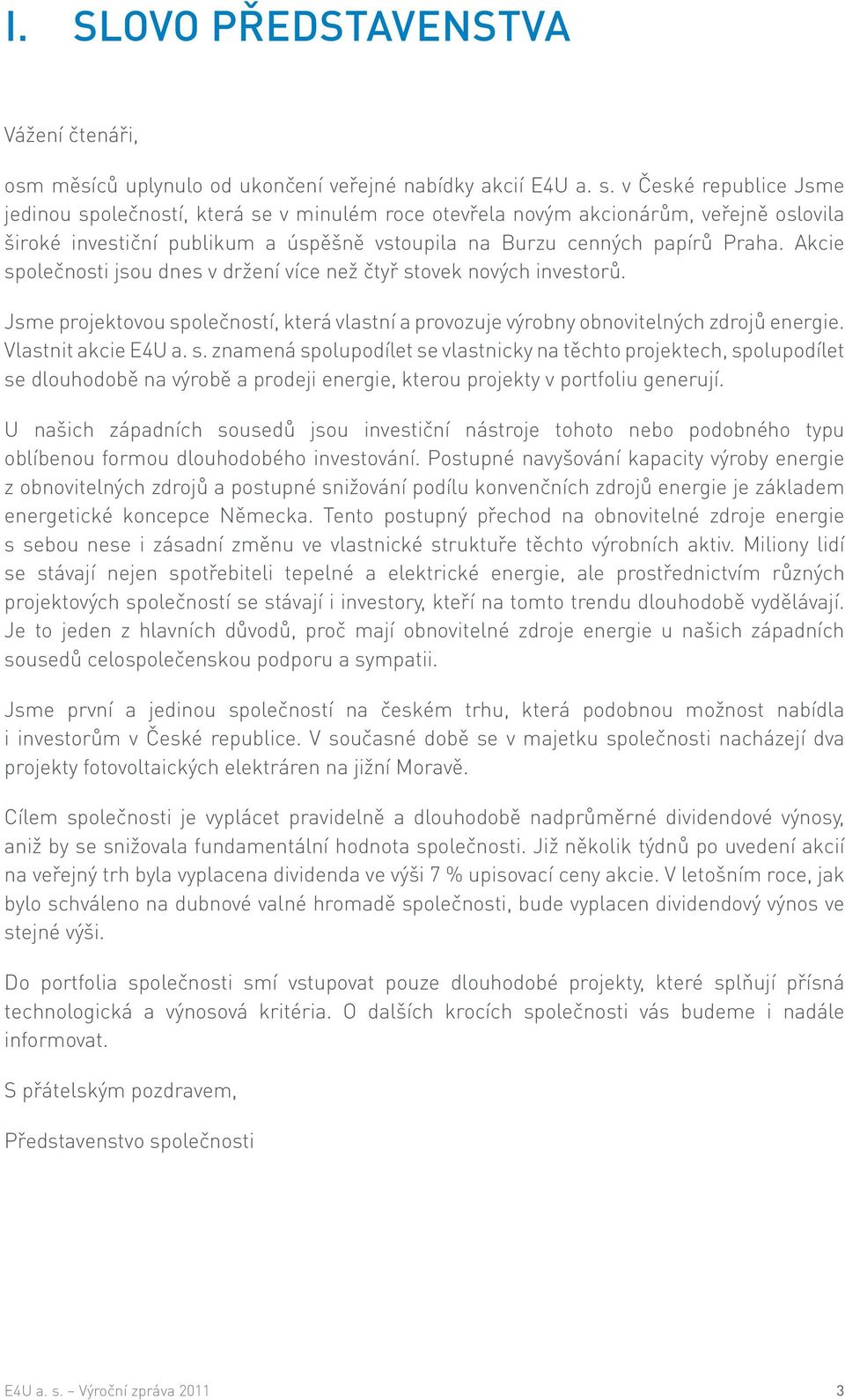 Akcie společnosti jsou dnes v držení více než čtyř stovek nových investorů. Jsme projektovou společností, která vlastní a provozuje výrobny obnovitelných zdrojů energie. Vlastnit akcie E4U a. s. znamená spolupodílet se vlastnicky na těchto projektech, spolupodílet se dlouhodobě na výrobě a prodeji energie, kterou projekty v portfoliu generují.