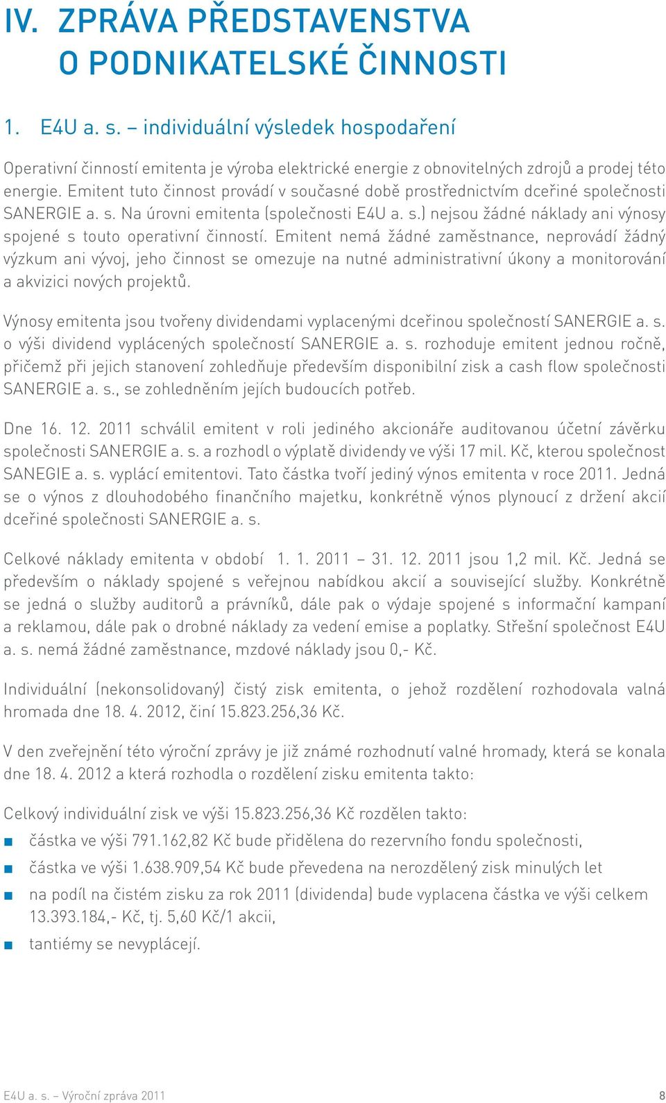 Emitent tuto činnost provádí v současné době prostřednictvím dceřiné společnosti SANERGIE a. s. Na úrovni emitenta (společnosti E4U a. s.) nejsou žádné náklady ani výnosy spojené s touto operativní činností.