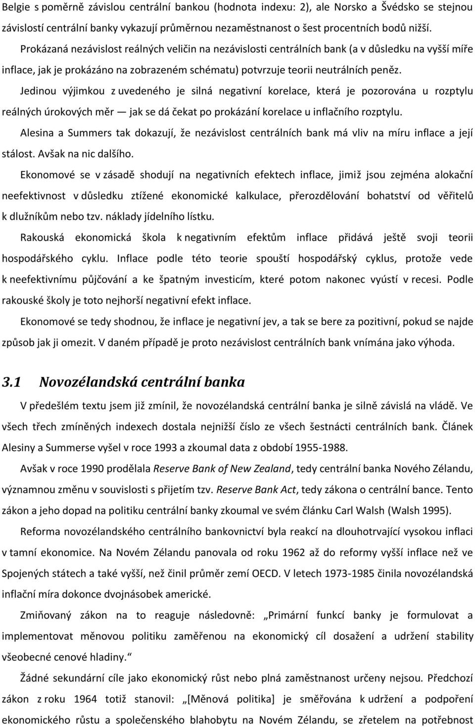 Jedinou výjimkou z uvedeného je silná negativní korelace, která je pozorována u rozptylu reálných úrokových měr jak se dá čekat po prokázání korelace u inflačního rozptylu.