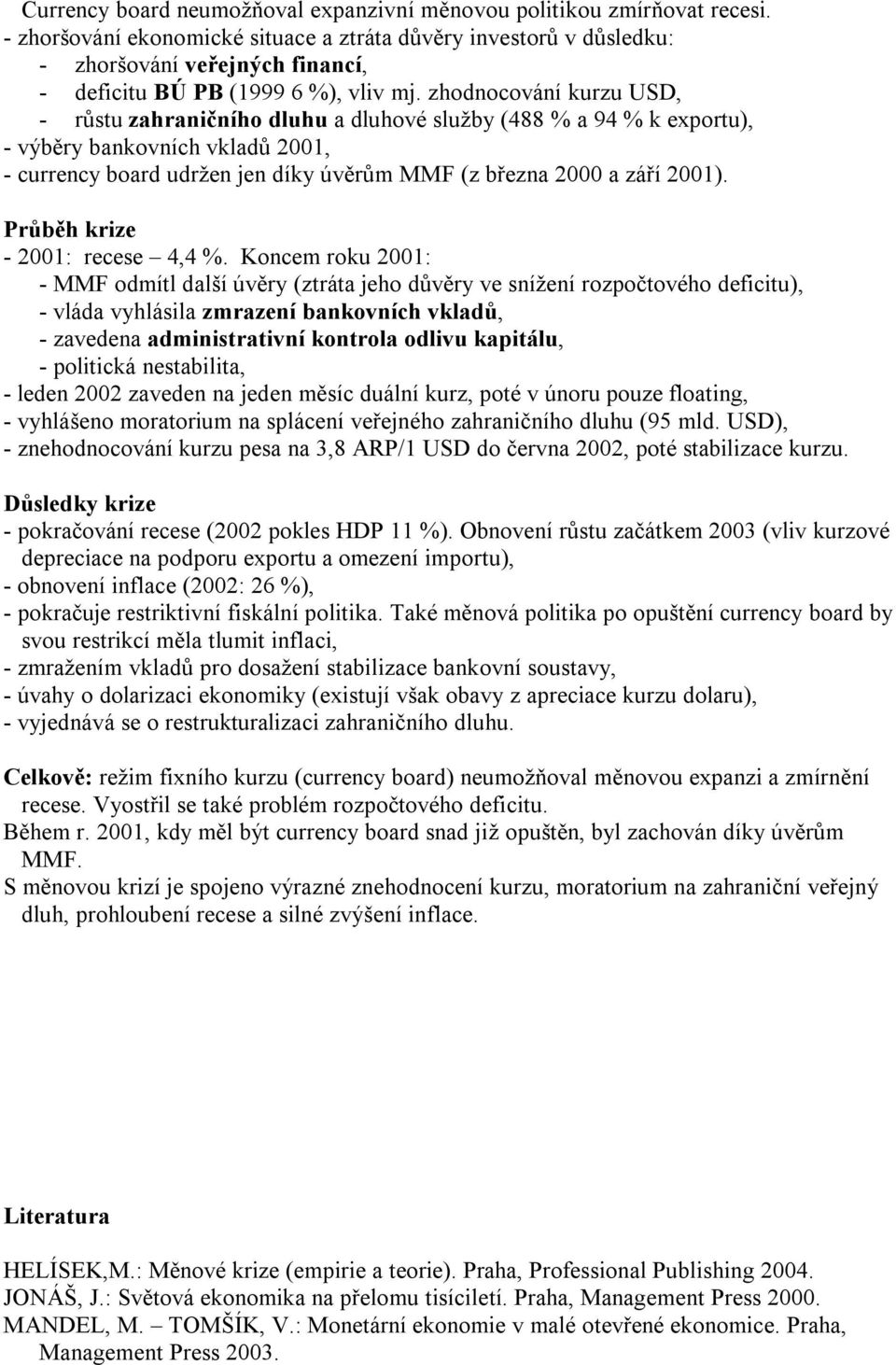 zhodnocování kurzu USD, - růstu zahraničního dluhu a dluhové služby (488 % a 94 % k exportu), - výběry bankovních vkladů 2001, - currency board udržen jen díky úvěrům MMF (z března 2000 a září 2001).