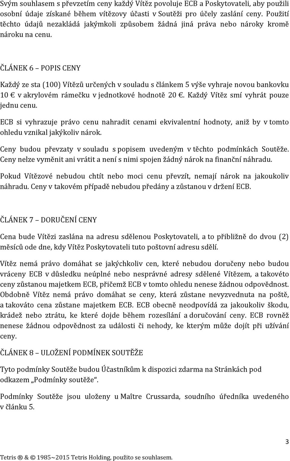 ČLÁNEK 6 POPIS CENY Každý ze sta (100) Vítězů určených v souladu s článkem 5 výše vyhraje novou bankovku 10 v akrylovém rámečku v jednotkové hodnotě 20. Každý Vítěz smí vyhrát pouze jednu cenu.